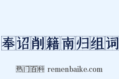 奉诏削籍南归组词是什么意思的图片